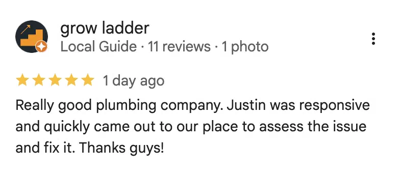 Five-star Google review from grow ladder: Really good plumbing company. Justin was responsive and quickly came out to our place to assess the issue and fix it. Thanks guys!
