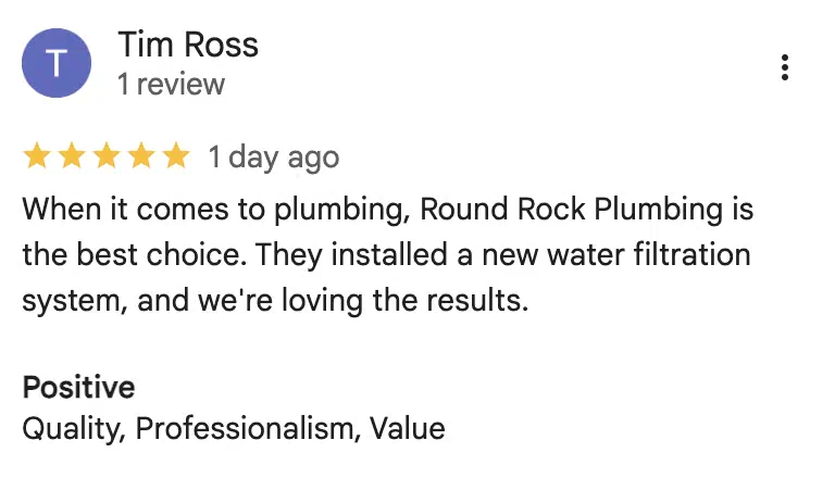 Five-star Google review from Tim Ross: When it comes to plumbing, Round Rock Plumbing is the best choice. They installed a new water filtration system, and we're loving the results.