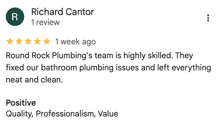 Five-star Google review from Richard Cantor: Round Rock Plumbing's team is highly skilled. They fixed our bathroom plumbing issues and left everything neat and clean.